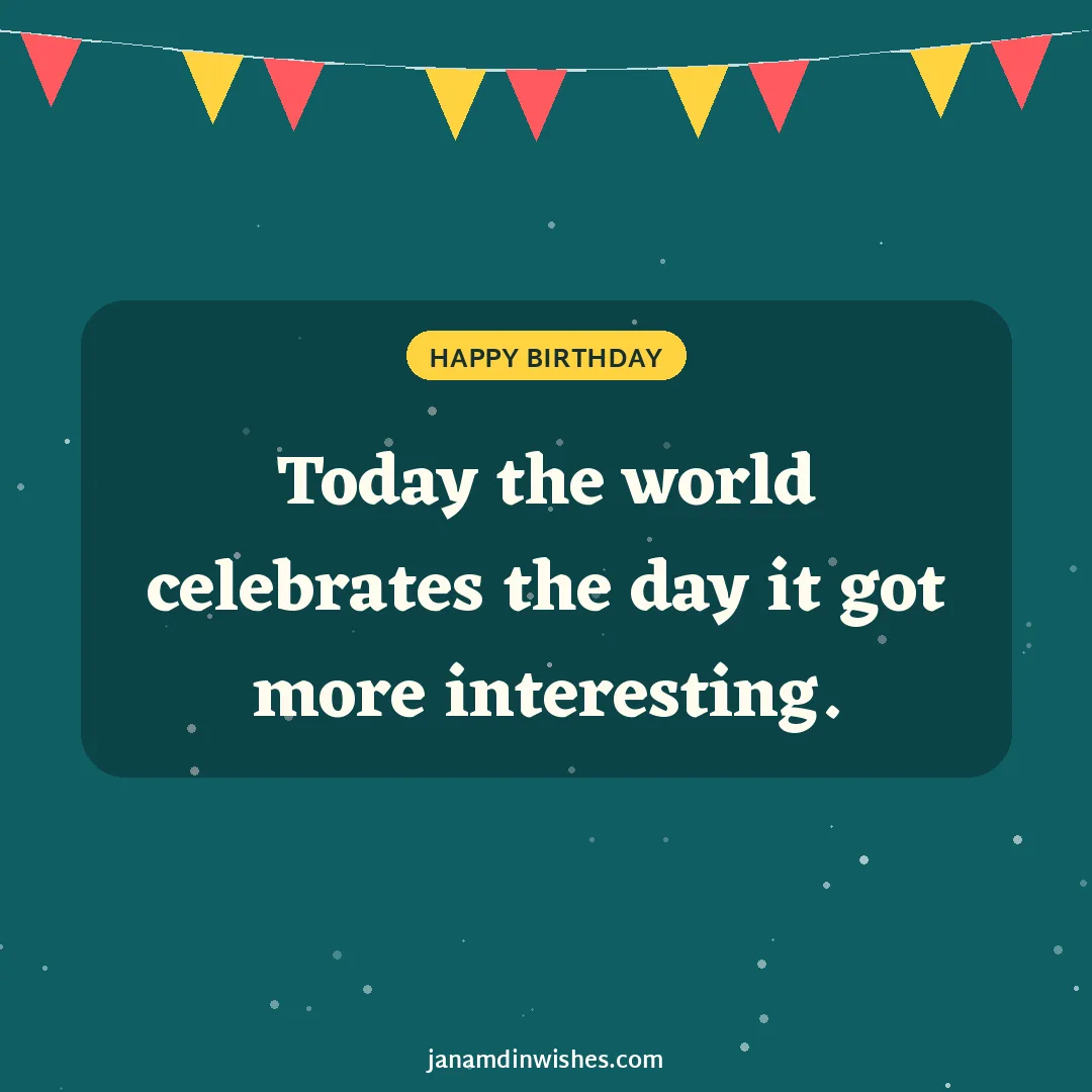 Birthday wish image: Today the world celebrates the day it got more interesting.