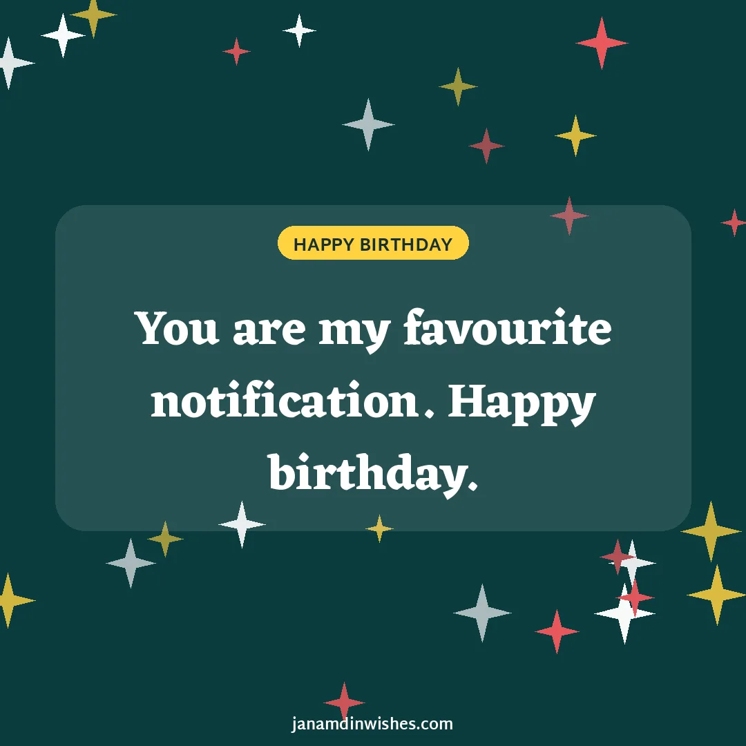 Birthday wish image: You are my favourite notification. Happy birthday.